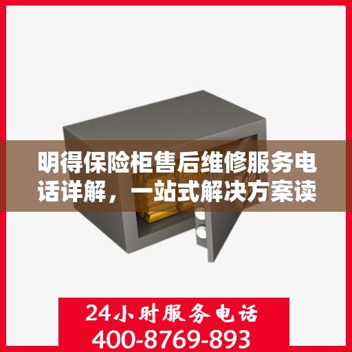明得保险柜售后维修服务电话详解，一站式解决方案读懂所有内容