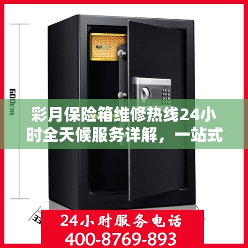 彩月保险箱维修热线24小时全天候服务详解，一站式维修攻略与电话指南