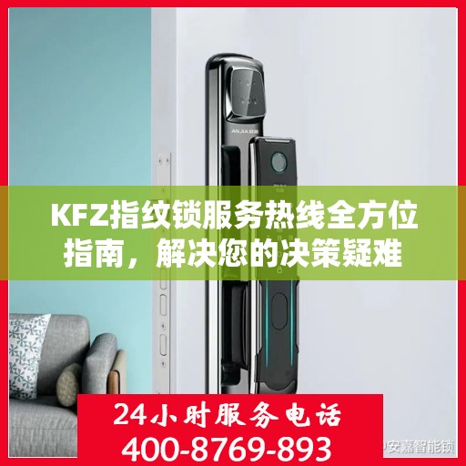 KFZ指纹锁服务热线全方位指南，解决您的决策疑难