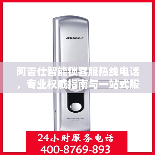 阿吉仕智能锁客服热线电话，专业权威指南与一站式服务支持