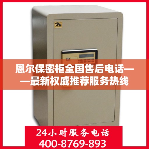恩尔保密柜全国售后电话——最新权威推荐服务热线