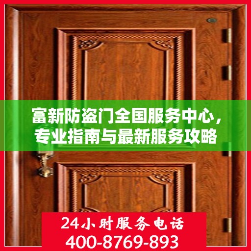 富新防盗门全国服务中心，专业指南与最新服务攻略