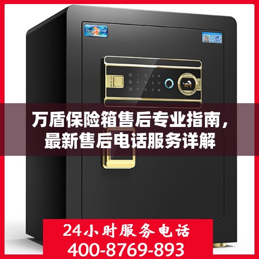 万盾保险箱售后专业指南，最新售后电话服务详解