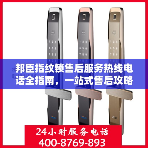邦臣指纹锁售后服务热线电话全指南，一站式售后攻略