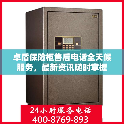 卓盾保险柜售后电话全天候服务，最新资讯随时掌握