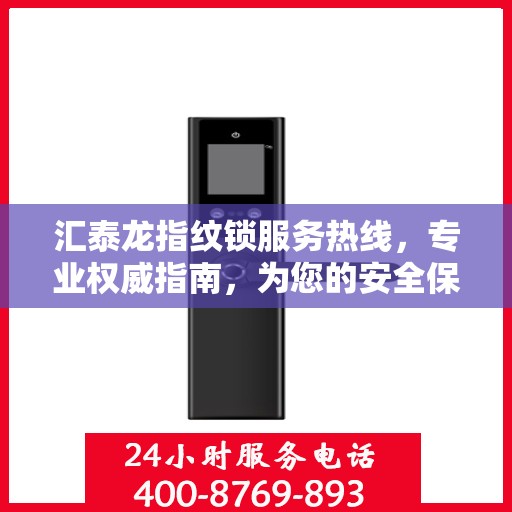 汇泰龙指纹锁服务热线，专业权威指南，为您的安全保驾护航