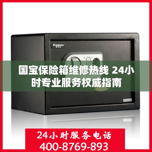 国宝保险箱维修热线 24小时专业服务权威指南