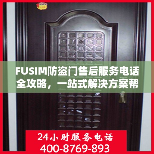 FUSIM防盗门售后服务电话全攻略，一站式解决方案帮助您解决所有问题