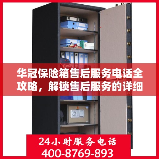 华冠保险箱售后服务电话全攻略，解锁售后服务的详细步骤与联系方式一网打尽