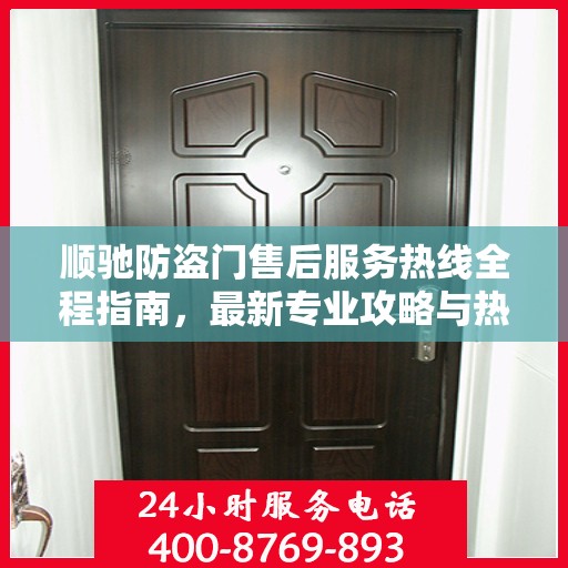 顺驰防盗门售后服务热线全程指南，最新专业攻略与热线支持