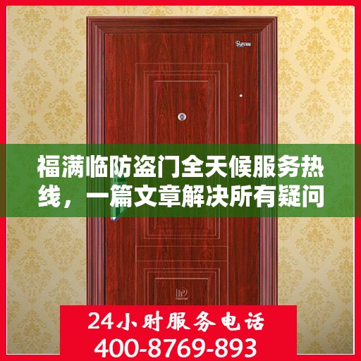 福满临防盗门全天候服务热线，一篇文章解决所有疑问