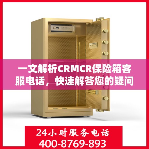 一文解析CRMCR保险箱客服电话，快速解答您的疑问与需求