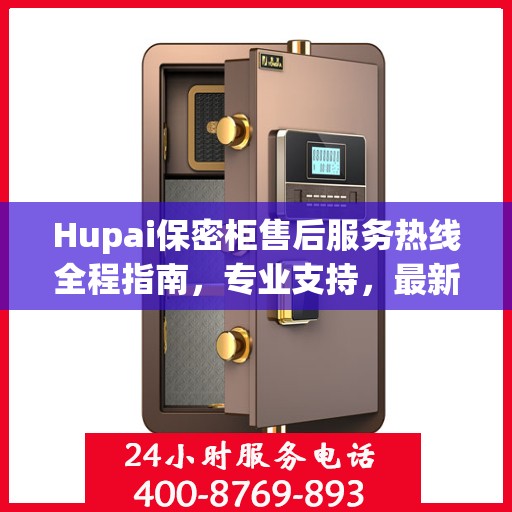 Hupai保密柜售后服务热线全程指南，专业支持，最新攻略