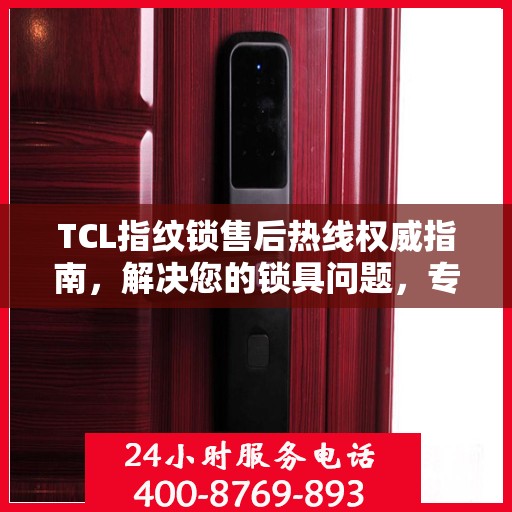 TCL指纹锁售后热线权威指南，解决您的锁具问题，专业解读服务