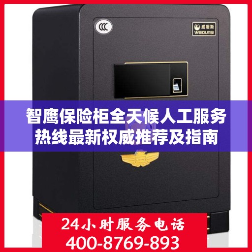 智鹰保险柜全天候人工服务热线最新权威推荐及指南