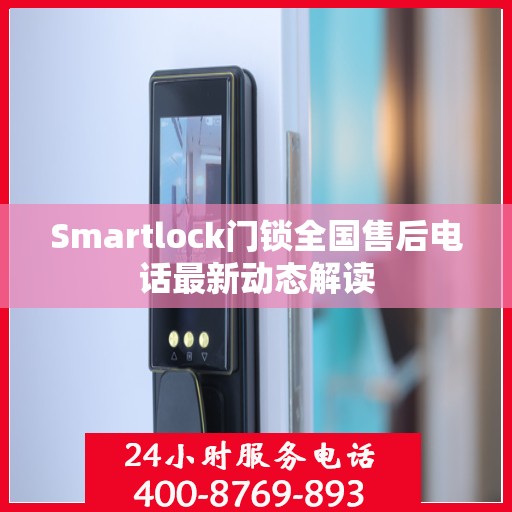 Smartlock门锁全国售后电话最新动态解读