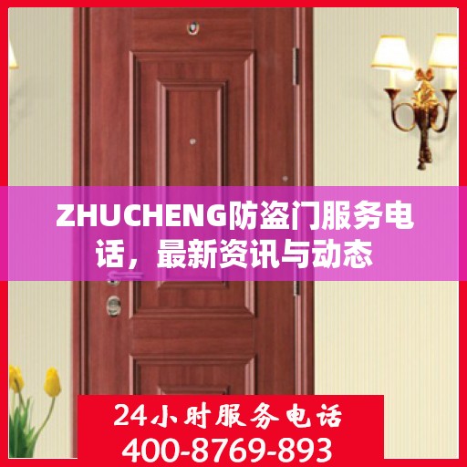 ZHUCHENG防盗门服务电话，最新资讯与动态