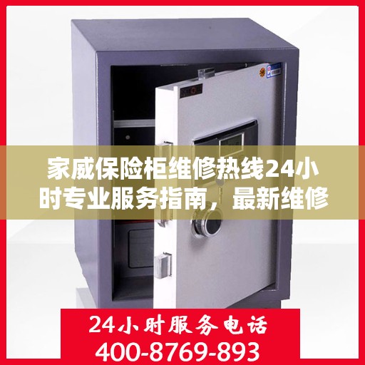 家威保险柜维修热线24小时专业服务指南，最新维修攻略与电话速查