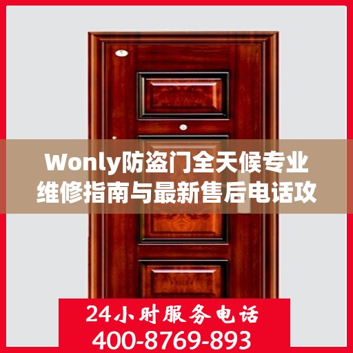 Wonly防盗门全天候专业维修指南与最新售后电话攻略