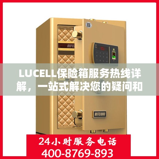 LUCELL保险箱服务热线详解，一站式解决您的疑问和需求