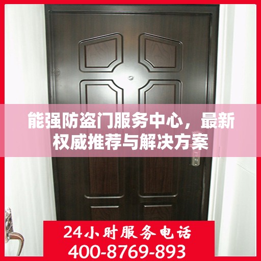 能强防盗门服务中心，最新权威推荐与解决方案