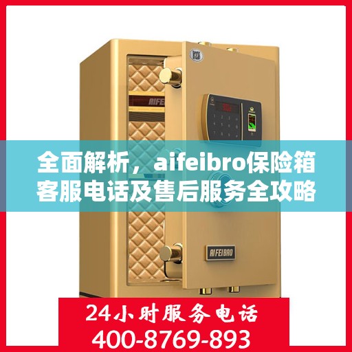 全面解析，aifeibro保险箱客服电话及售后服务全攻略