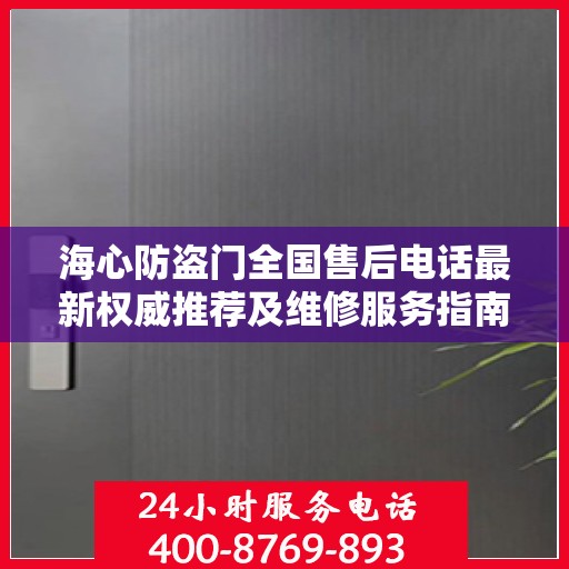 海心防盗门全国售后电话最新权威推荐及维修服务指南