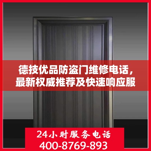 德技优品防盗门维修电话，最新权威推荐及快速响应服务