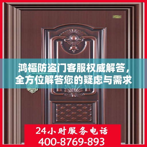 鸿福防盗门客服权威解答，全方位解答您的疑虑与需求