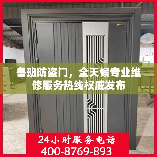 鲁班防盗门，全天候专业维修服务热线权威发布