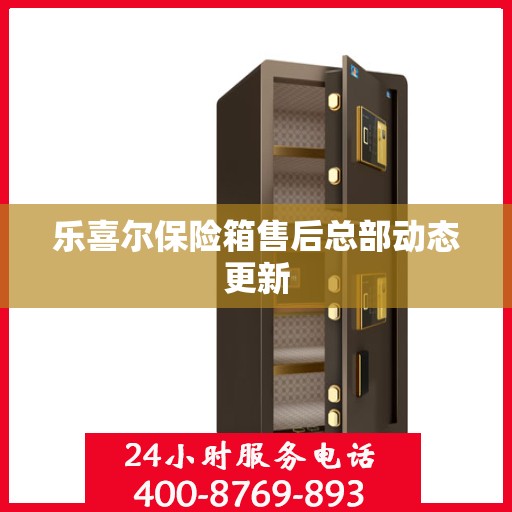 乐喜尔保险箱售后总部动态更新
