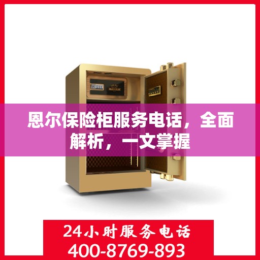 恩尔保险柜服务电话，全面解析，一文掌握