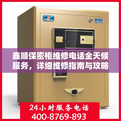 鑫顺保密柜维修电话全天候服务，详细维修指南与攻略