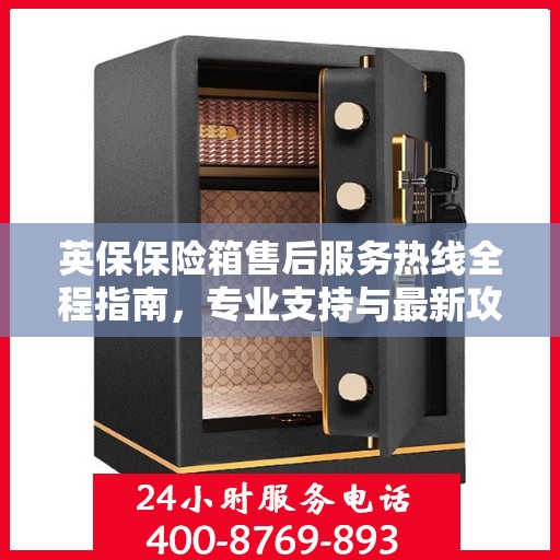 英保保险箱售后服务热线全程指南，专业支持与最新攻略