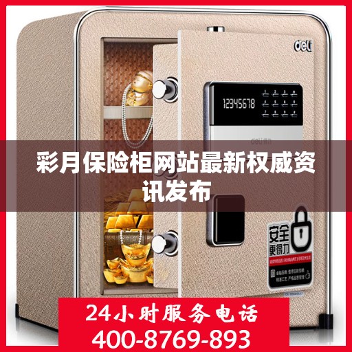 彩月保险柜网站最新权威资讯发布