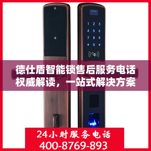 德仕盾智能锁售后服务电话权威解读，一站式解决方案，让您无忧！