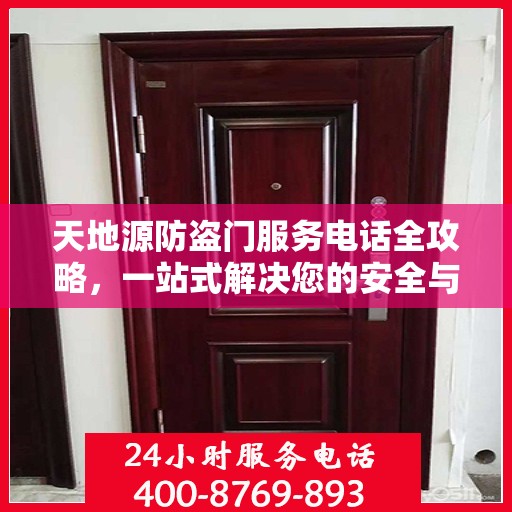 天地源防盗门服务电话全攻略，一站式解决您的安全与售后需求