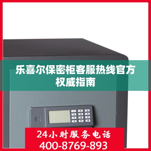 乐喜尔保密柜客服热线官方权威指南