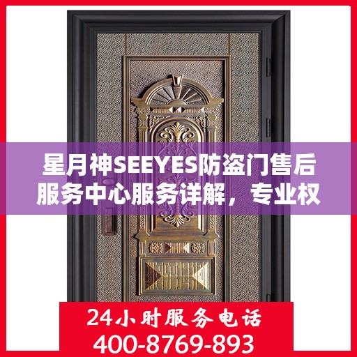 星月神SEEYES防盗门售后服务中心服务详解，专业权威信息一网打尽