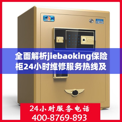 全面解析jiebaoking保险柜24小时维修服务热线及详细维修指南