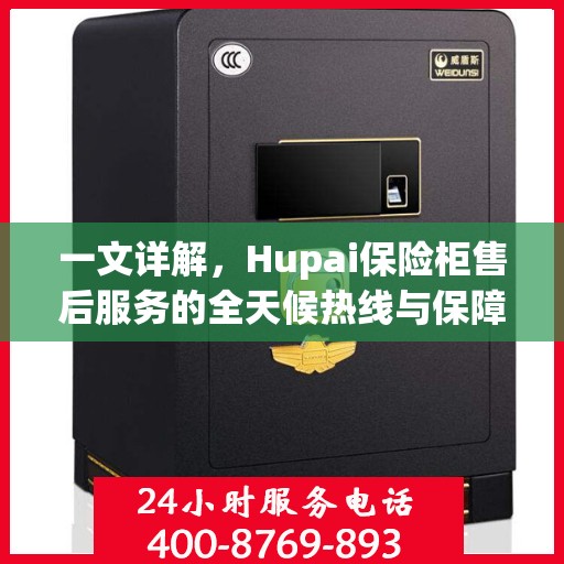 一文详解，Hupai保险柜售后服务的全天候热线与保障承诺