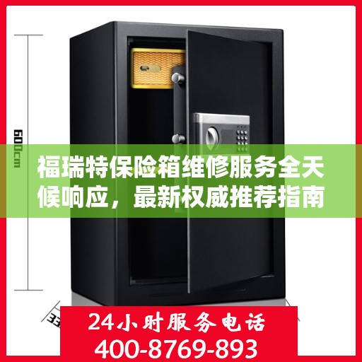 福瑞特保险箱维修服务全天候响应，最新权威推荐指南