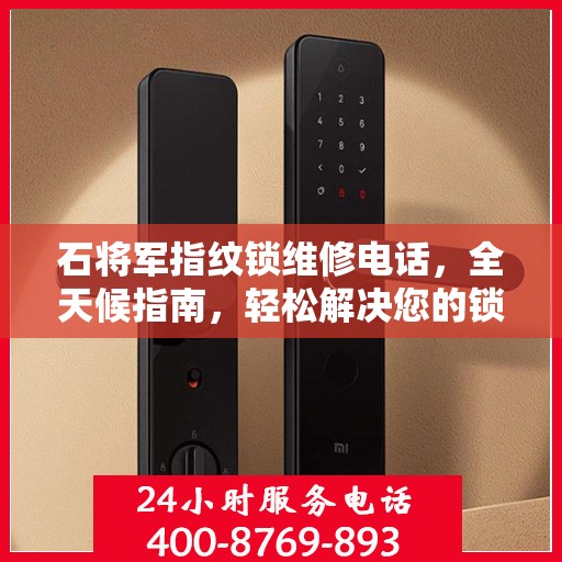 石将军指纹锁维修电话，全天候指南，轻松解决您的锁事困扰