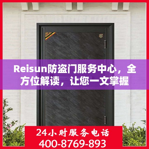 Reisun防盗门服务中心，全方位解读，让您一文掌握