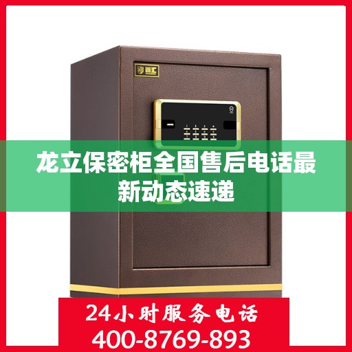 龙立保密柜全国售后电话最新动态速递