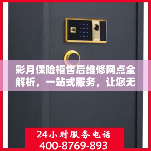 彩月保险柜售后维修网点全解析，一站式服务，让您无忧售后