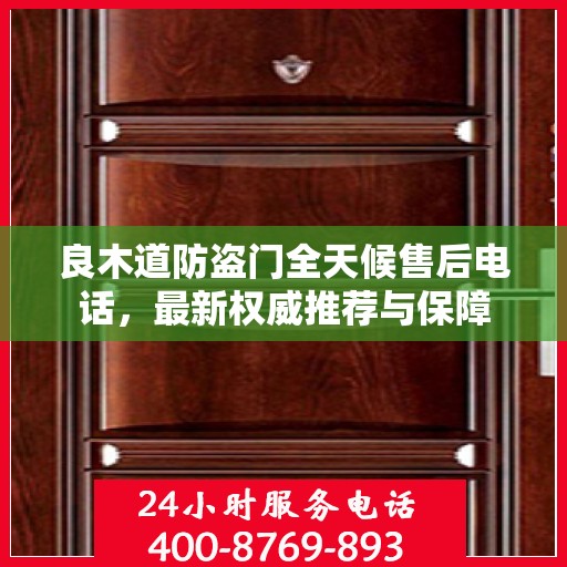 良木道防盗门全天候售后电话，最新权威推荐与保障