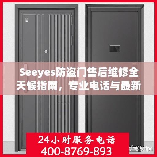 Seeyes防盗门售后维修全天候指南，专业电话与最新攻略