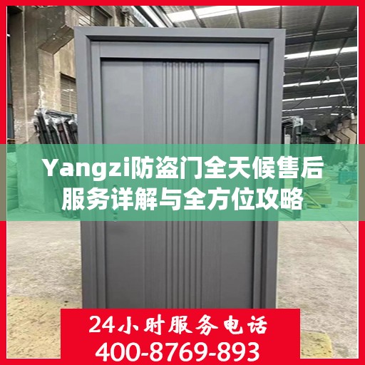 Yangzi防盗门全天候售后服务详解与全方位攻略