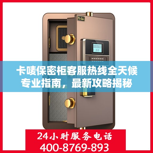 卡唛保密柜客服热线全天候专业指南，最新攻略揭秘